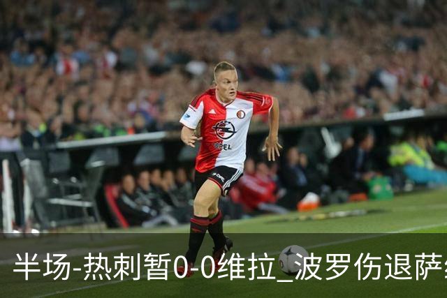 半场-热刺暂0-0维拉 波罗伤退萨维奥错失良机铃木彩艳连续扑救